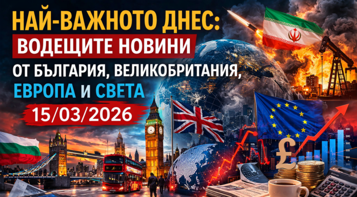 Най-важното днес: Водещите новини от България, Великобритания, Европа и света – 15/03/2026