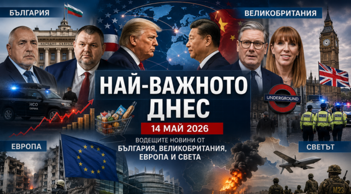 Най-важното днес – 14 май 2026: Водещите новини от България, Великобритания, Европа и света